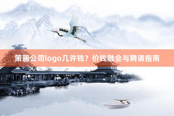 策画公司logo几许钱？价钱融会与聘请指南