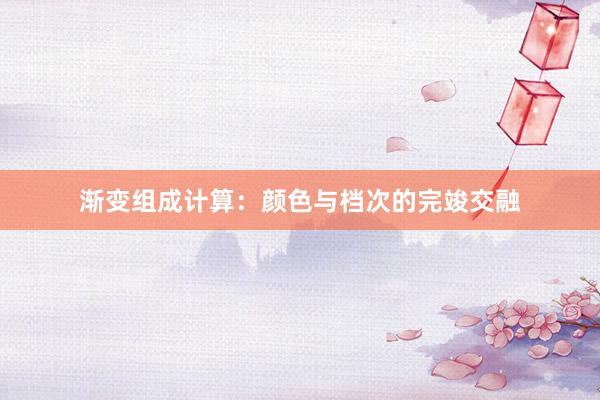 渐变组成计算：颜色与档次的完竣交融