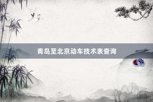 青岛至北京动车技术表查询