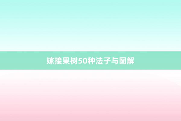 嫁接果树50种法子与图解