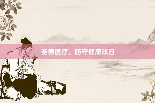 圣德医疗，防守健康改日