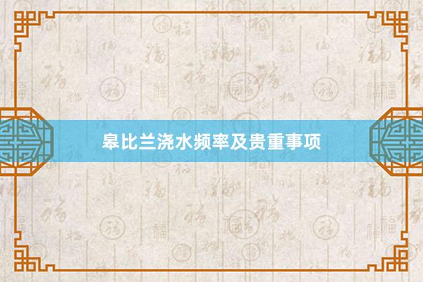皋比兰浇水频率及贵重事项