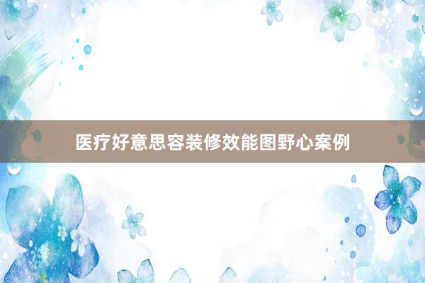 医疗好意思容装修效能图野心案例