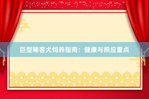 巨型稀客犬饲养指南：健康与照应重点