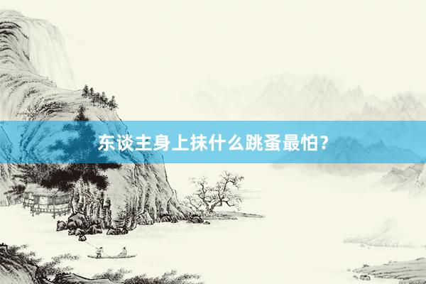 东谈主身上抹什么跳蚤最怕？